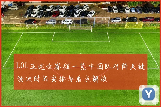 LOL亚运会赛程一览中国队对阵关键场次时间安排与看点解读