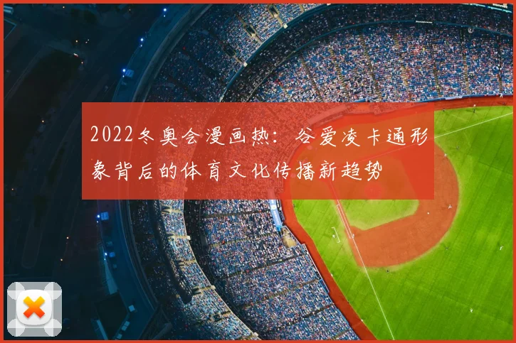 2022冬奥会漫画热:谷爱凌卡通形象背后的体育文化传播新趋势