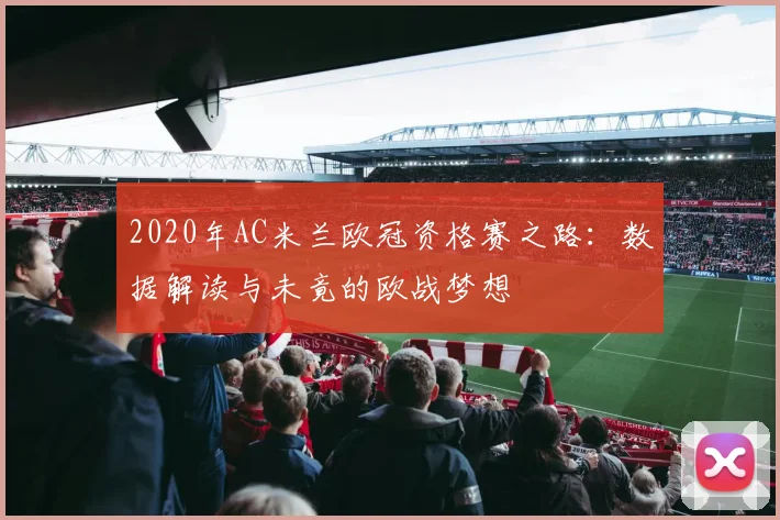 2020年AC米兰欧冠资格赛之路：数据解读与未竟的欧战梦想