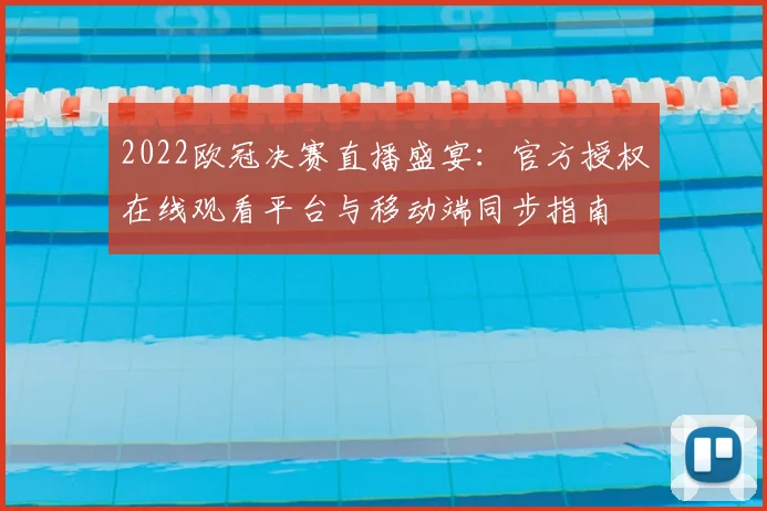 2022欧冠决赛直播盛宴：官方授权在线观看平台与移动端同步指南