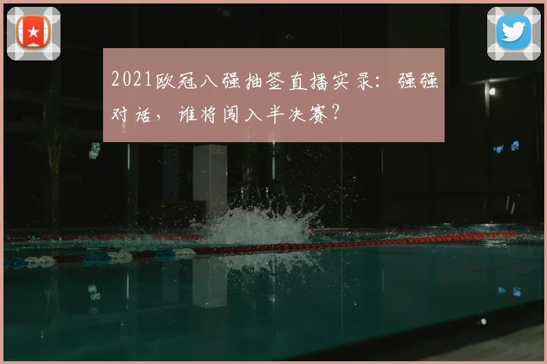 2021欧冠八强抽签直播实录：强强对话，谁将闯入半决赛？