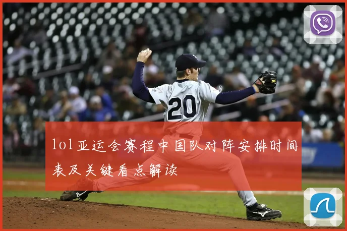 lol亚运会赛程中国队对阵安排时间表及关键看点解读