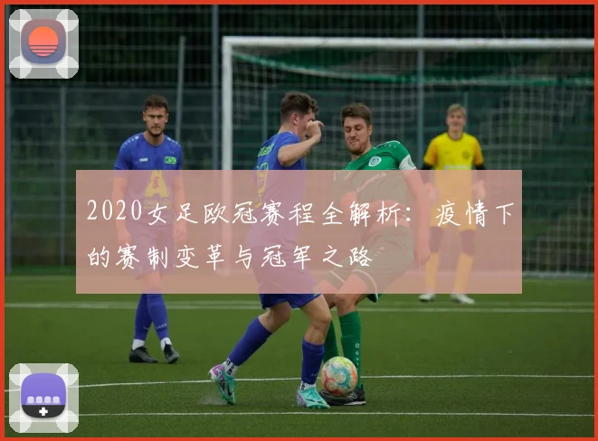 2020女足欧冠赛程全解析：疫情下的赛制变革与冠军之路