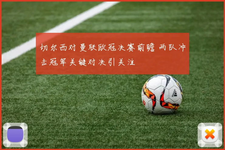 切尔西对曼联欧冠决赛前瞻 两队冲击冠军关键对决引关注