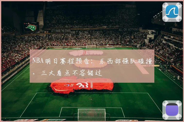 NBA明日赛程预告：东西部强队碰撞，三大看点不容错过