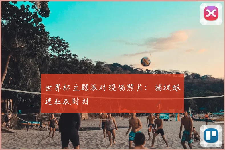 世界杯主题派对现场照片：捕捉球迷狂欢时刻