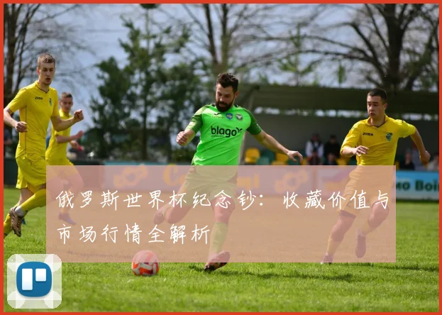 俄罗斯世界杯纪念钞：收藏价值与市场行情全解析