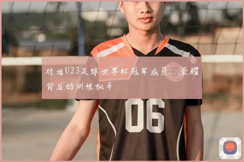对话U23足球世界杯冠军成员：荣耀背后的训练秘辛