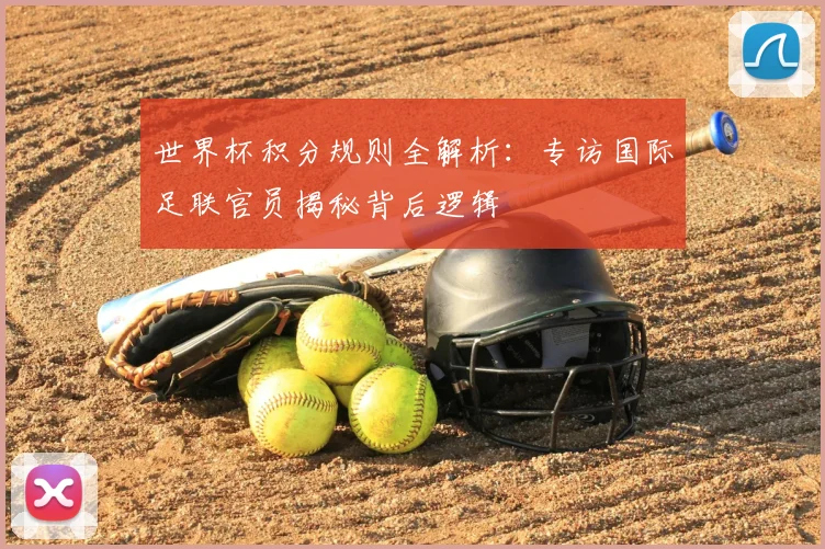 世界杯积分规则全解析：专访国际足联官员揭秘背后逻辑