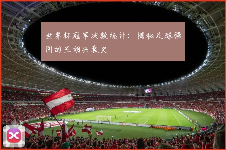 世界杯冠军次数统计：揭秘足球强国的王朝兴衰史