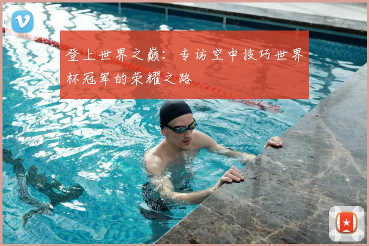 登上世界之巅：专访空中技巧世界杯冠军的荣耀之路