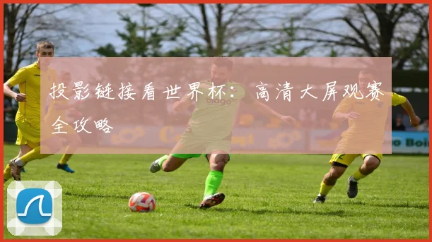 投影链接看世界杯：高清大屏观赛全攻略