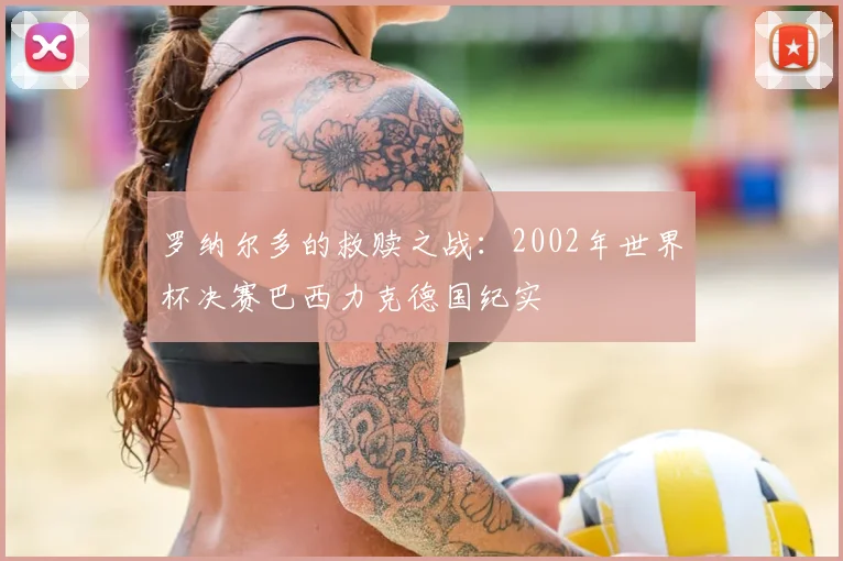 罗纳尔多的救赎之战：2002年世界杯决赛巴西力克德国纪实