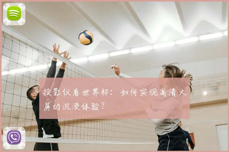 投影仪看世界杯：如何实现高清大屏的沉浸体验？