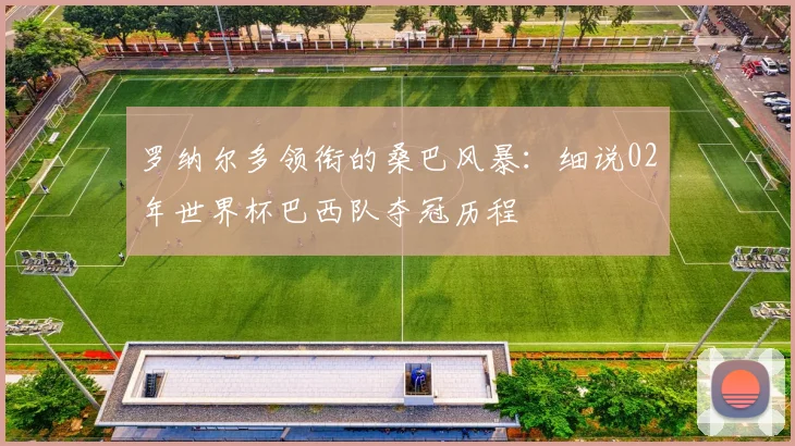 罗纳尔多领衔的桑巴风暴：细说02年世界杯巴西队夺冠历程